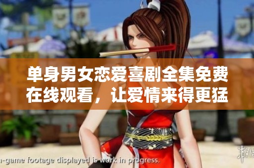 单身男女恋爱喜剧全集免费在线观看，让爱情来得更猛烈些吧