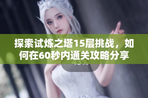 探索试炼之塔15层挑战，如何在60秒内通关攻略分享