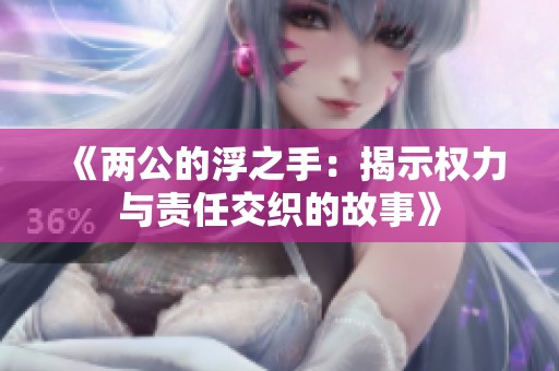 《两公的浮之手：揭示权力与责任交织的故事》