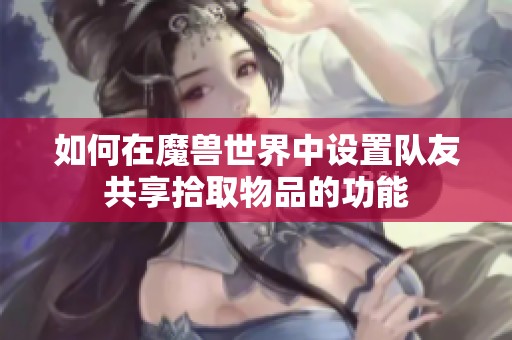 如何在魔兽世界中设置队友共享拾取物品的功能