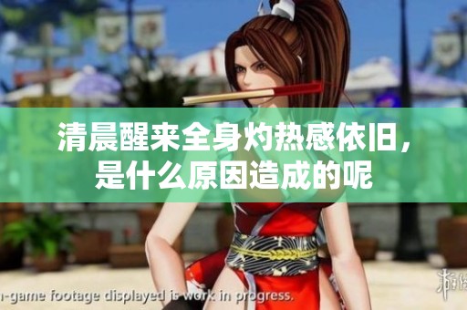清晨醒来全身灼热感依旧，是什么原因造成的呢