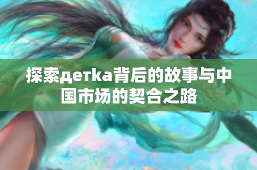 探索детka背后的故事与中国市场的契合之路