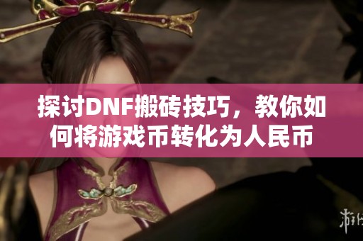 探讨DNF搬砖技巧，教你如何将游戏币转化为人民币