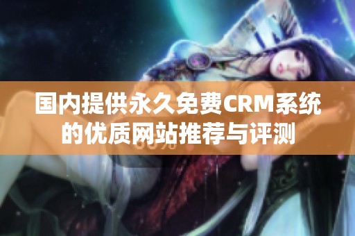 国内提供永久免费CRM系统的优质网站推荐与评测