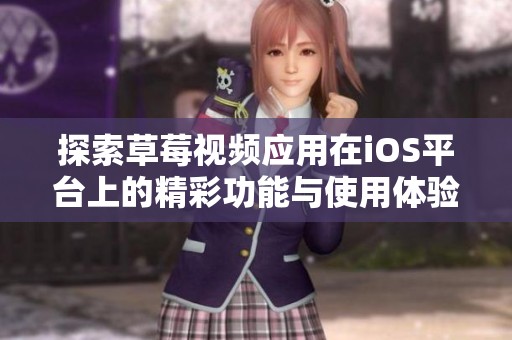 探索草莓视频应用在iOS平台上的精彩功能与使用体验