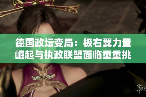 德国政坛变局：极右翼力量崛起与执政联盟面临重重挑战