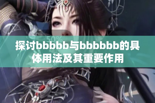 探讨bbbbb与bbbbbb的具体用法及其重要作用