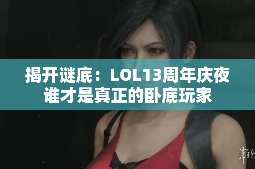 揭开谜底：LOL13周年庆夜谁才是真正的卧底玩家