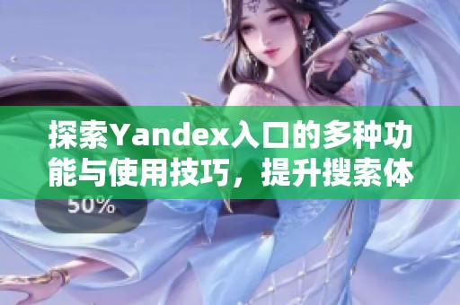 探索Yandex入口的多种功能与使用技巧，提升搜索体验