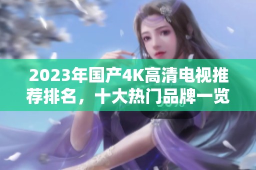 2023年国产4K高清电视推荐排名，十大热门品牌一览