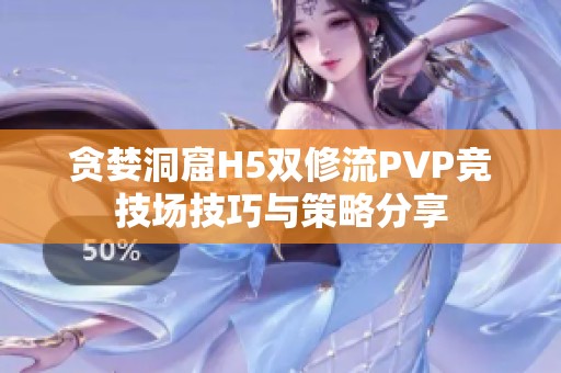 贪婪洞窟H5双修流PVP竞技场技巧与策略分享