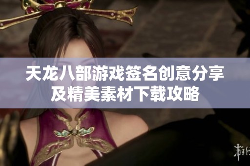 天龙八部游戏签名创意分享及精美素材下载攻略