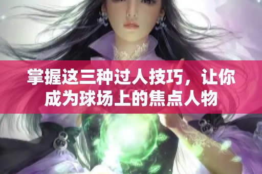 掌握这三种过人技巧，让你成为球场上的焦点人物