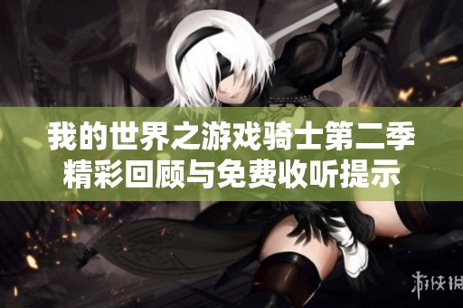 我的世界之游戏骑士第二季精彩回顾与免费收听提示