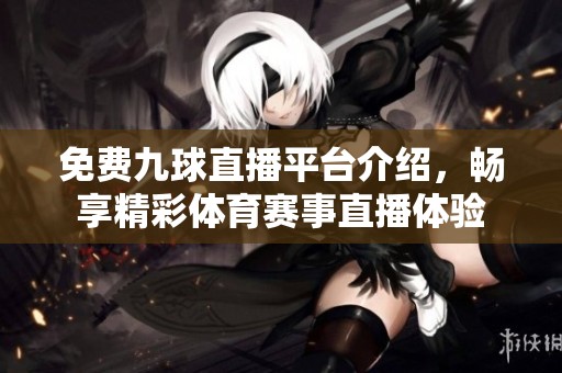 免费九球直播平台介绍，畅享精彩体育赛事直播体验