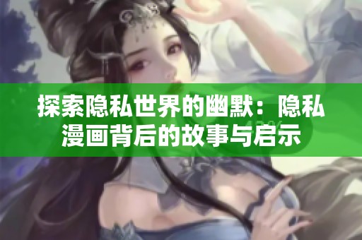 探索隐私世界的幽默：隐私漫画背后的故事与启示