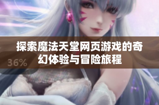 探索魔法天堂网页游戏的奇幻体验与冒险旅程