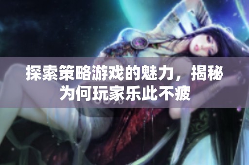 探索策略游戏的魅力，揭秘为何玩家乐此不疲