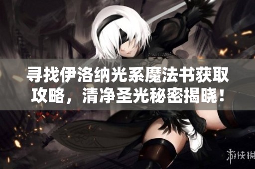 寻找伊洛纳光系魔法书获取攻略，清净圣光秘密揭晓！