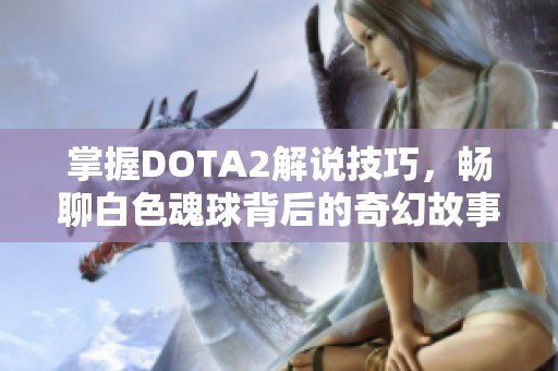 掌握DOTA2解说技巧，畅聊白色魂球背后的奇幻故事