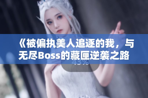 《被偏执美人追逐的我，与无尽Boss的藏匣逆袭之路》