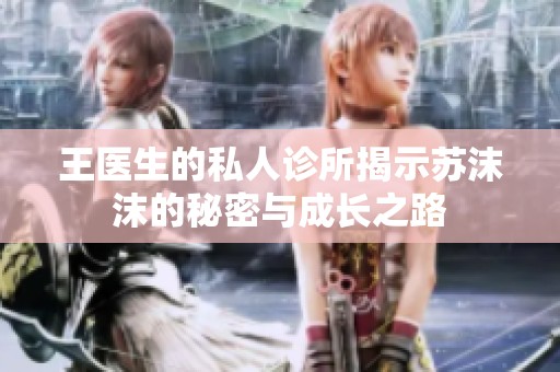 王医生的私人诊所揭示苏沫沫的秘密与成长之路