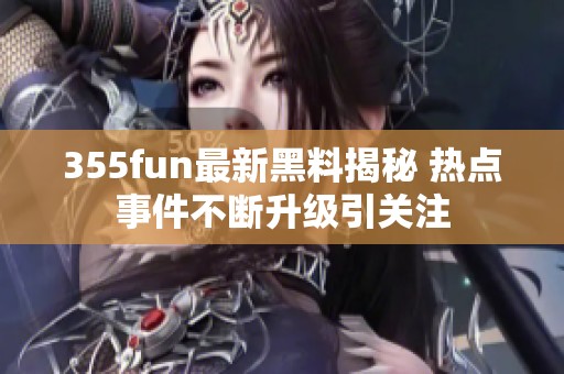 355fun最新黑料揭秘 热点事件不断升级引关注