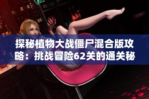 探秘植物大战僵尸混合版攻略：挑战冒险62关的通关秘诀独家分享