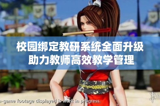 校园绑定教研系统全面升级 助力教师高效教学管理