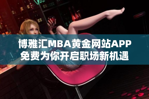 博雅汇MBA黄金网站APP免费为你开启职场新机遇