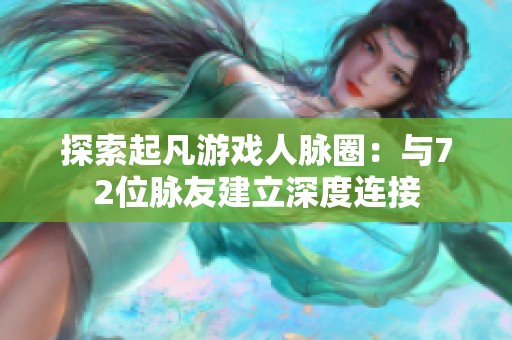 探索起凡游戏人脉圈：与72位脉友建立深度连接