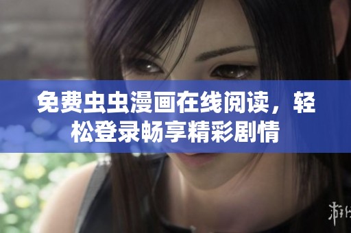 免费虫虫漫画在线阅读，轻松登录畅享精彩剧情