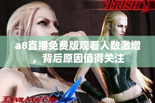 a8直播免费版观看人数激增，背后原因值得关注