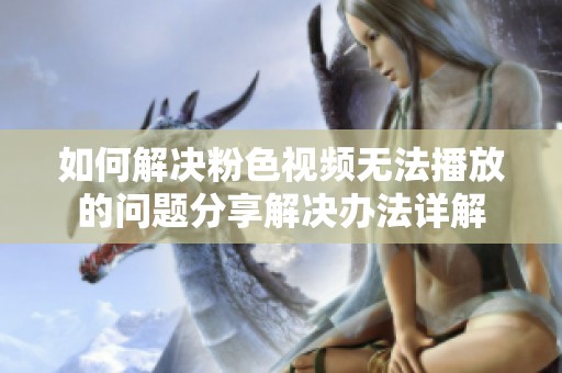 如何解决粉色视频无法播放的问题分享解决办法详解
