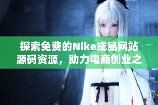 探索免费的Nike成品网站源码资源，助力电商创业之路
