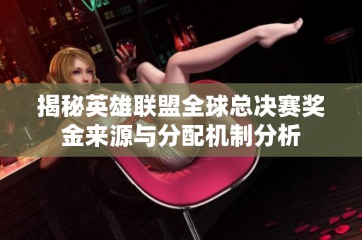 揭秘英雄联盟全球总决赛奖金来源与分配机制分析