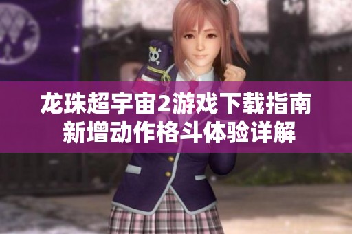 龙珠超宇宙2游戏下载指南 新增动作格斗体验详解