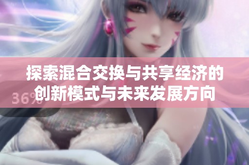 探索混合交换与共享经济的创新模式与未来发展方向