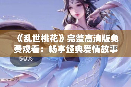 《乱世桃花》完整高清版免费观看：畅享经典爱情故事