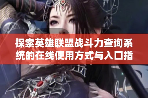 探索英雄联盟战斗力查询系统的在线使用方式与入口指南