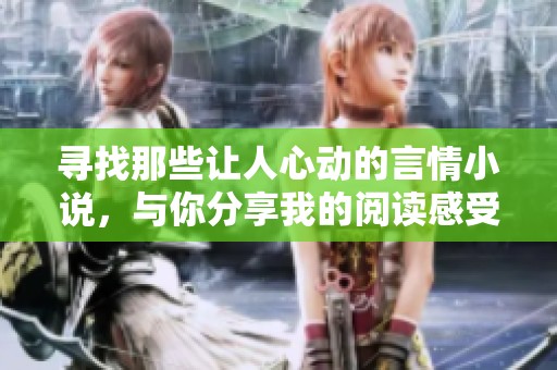 寻找那些让人心动的言情小说，与你分享我的阅读感受与推荐