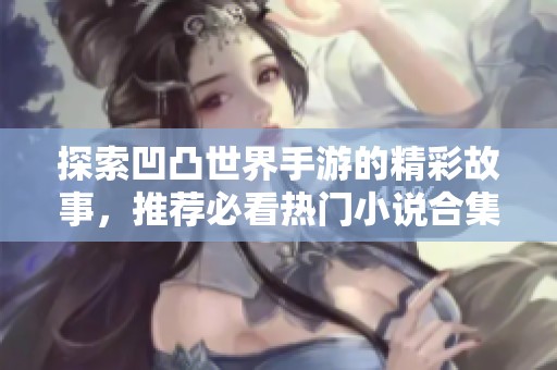 探索凹凸世界手游的精彩故事，推荐必看热门小说合集