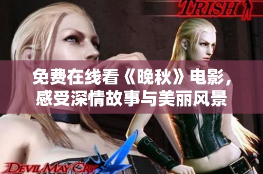 免费在线看《晚秋》电影，感受深情故事与美丽风景