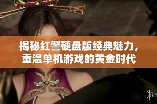 揭秘红警硬盘版经典魅力，重温单机游戏的黄金时代