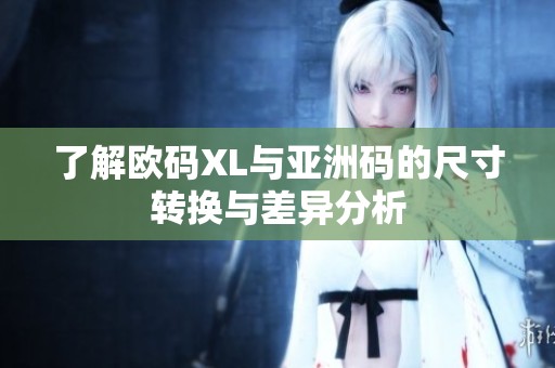 了解欧码XL与亚洲码的尺寸转换与差异分析