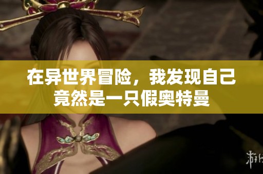 在异世界冒险，我发现自己竟然是一只假奥特曼