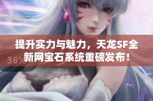提升实力与魅力，天龙SF全新网宝石系统重磅发布！