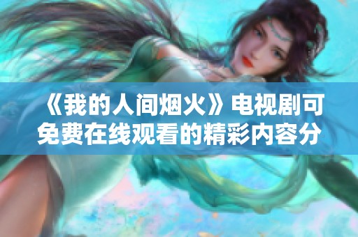 《我的人间烟火》电视剧可免费在线观看的精彩内容分享
