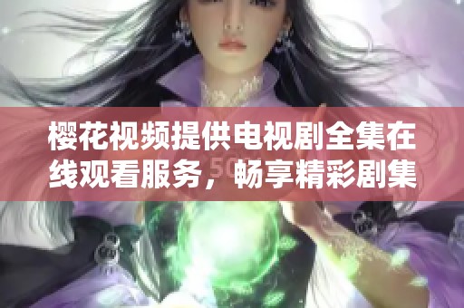 樱花视频提供电视剧全集在线观看服务，畅享精彩剧集