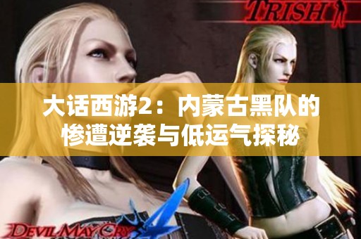 大话西游2：内蒙古黑队的惨遭逆袭与低运气探秘